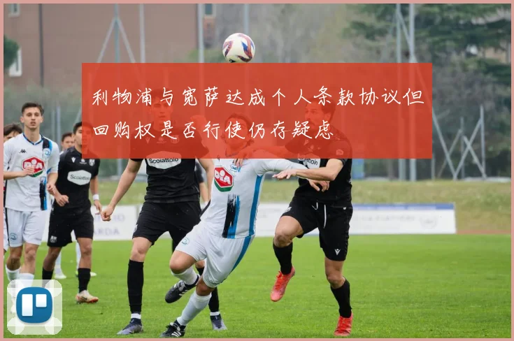利物浦与宽萨达成个人条款协议但回购权是否行使仍存疑虑