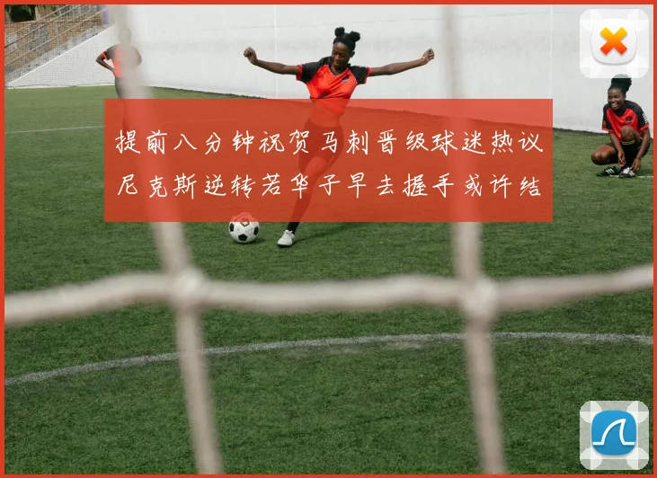 提前八分钟祝贺马刺晋级球迷热议尼克斯逆转若华子早去握手或许结果不同