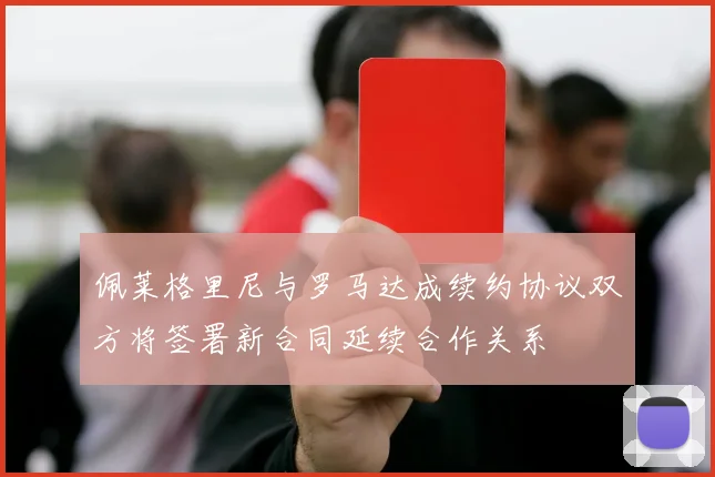 佩莱格里尼与罗马达成续约协议双方将签署新合同延续合作关系
