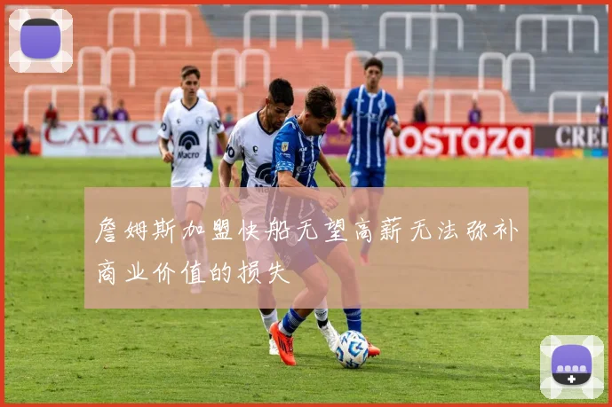 詹姆斯加盟快船无望高薪无法弥补商业价值的损失