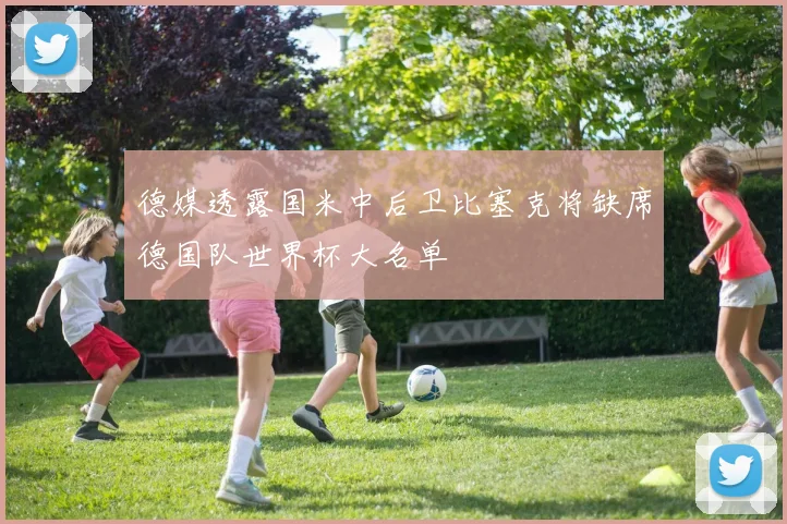 德媒透露国米中后卫比塞克将缺席德国队世界杯大名单