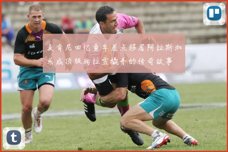 麦肯尼回忆童年差点移居阿拉斯加或成顶级狗拉雪橇手的传奇故事