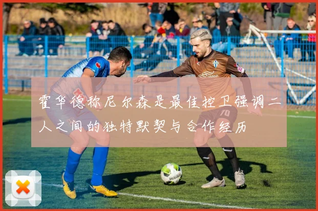 霍华德称尼尔森是最佳控卫强调二人之间的独特默契与合作经历
