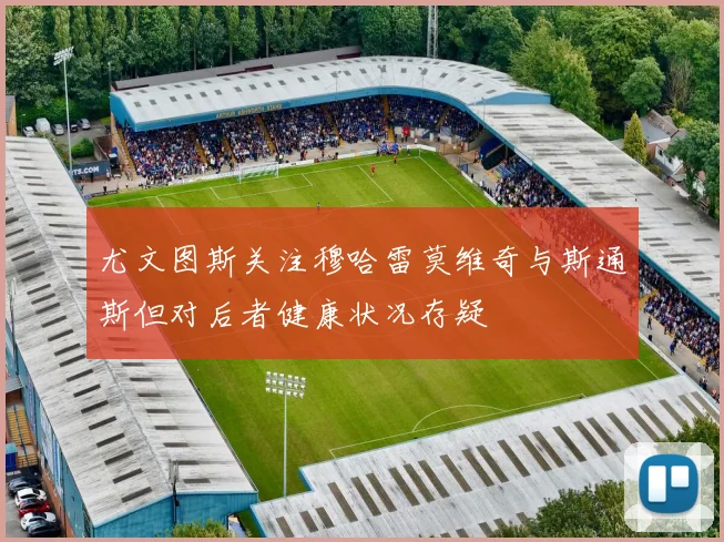 尤文图斯关注穆哈雷莫维奇与斯通斯但对后者健康状况存疑
