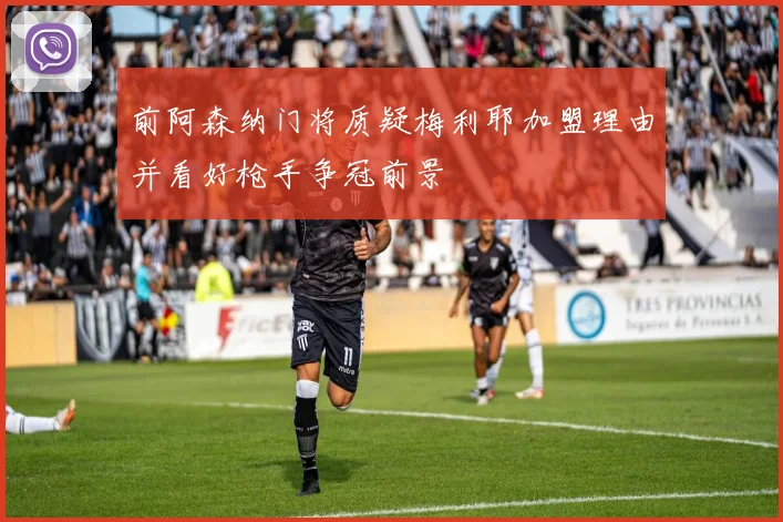 前阿森纳门将质疑梅利耶加盟理由并看好枪手争冠前景