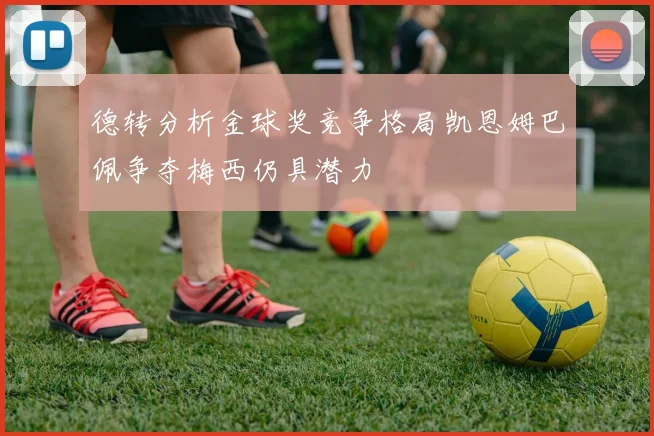 德转分析金球奖竞争格局凯恩姆巴佩争夺梅西仍具潜力